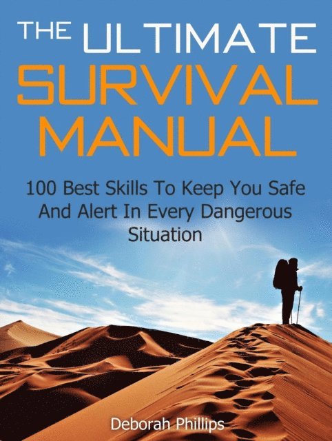 Deborah Phillips - Ultimate Survival Manual: 100 Best Skills To Keep You Safe And Alert In Every Dangerous Situation, E-bok