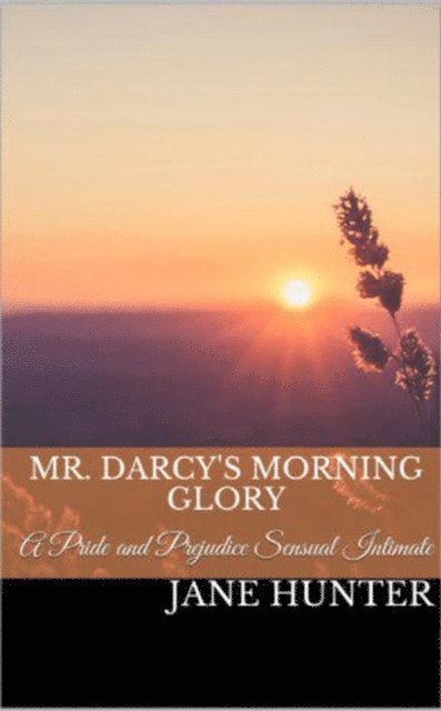 Jane Hunter - Mr. Darcy's Morning Glory: A Pride and Prejudice Sensual Intimate Novella, E-bok