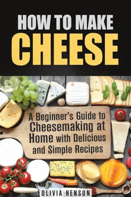 Olivia Henson - How to Make Cheese: A Beginner's Guide to Cheesemaking at Home with Delicious and Simple Recipes, E-bok. Tillgänglighet: Lägg i varukorg