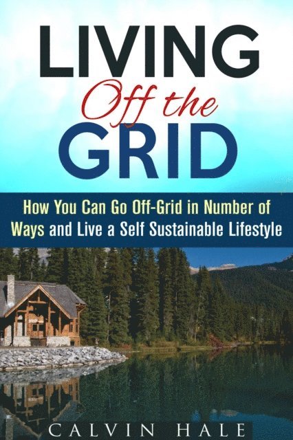 Calvin Hale - Living off the Grid: How You Can Go Off-Grid in Number of Ways and Live a Self Sustainable Lifestyle, E-bok. Tillgänglighet: Lägg i varukorg