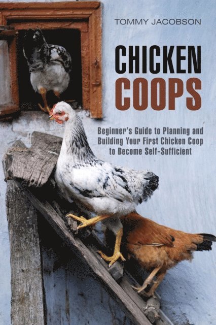 Tommy Jacobson - Chicken Coops: Beginner's Guide to Planning and Building Your First Chicken Coop to Become Self-Sufficient, E-bok
