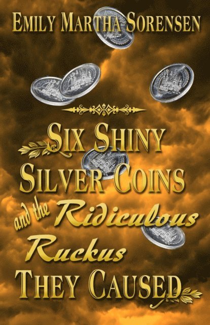 Emily Martha Sorensen - Six Shiny Silver Coins and the Ridiculous Ruckus They Caused, E-bok