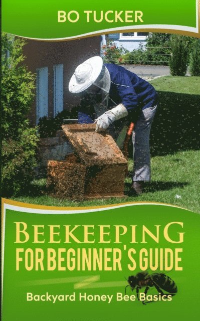 Bo Tucker - Beekeeping for Beginner's Guide: Backyard Honey Bee Basics, E-bok