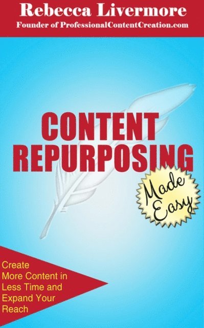 Rebecca Livermore - Content Repurposing Made Easy: How to Create More Content in Less Time to Expand Your Reach, E-bok
