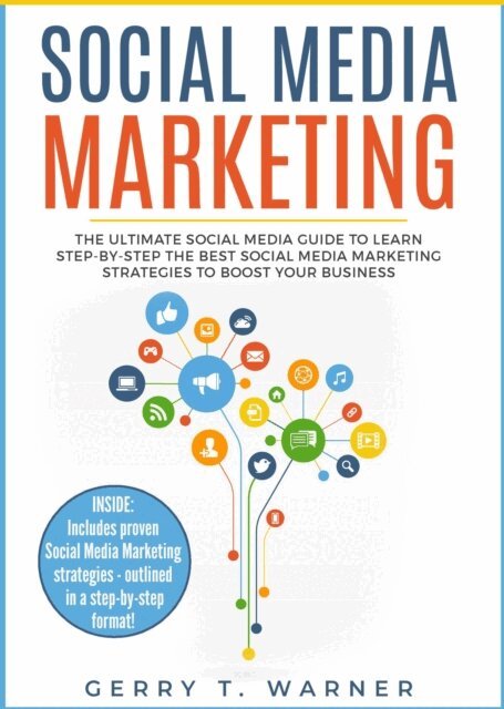 GERRY T. WARNER - Social Media Marketing: The Ultimate Guide to Learn Step-by-Step the Best Social Media Marketing Strategies to Boost Your Business, E-bok