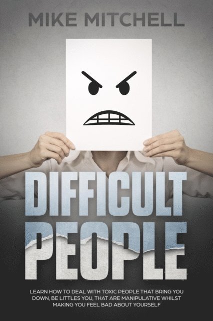 Mike Mitchell - Difficult People: Learn How To Deal With Toxic People That Bring You Down, Be Littles You, That Are Manipulative Whilst Making You Feel Bad About Yourself, E-bok