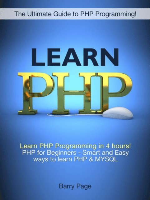 Barry Page - Learn PHP: Learn PHP Programming in 4 hours! PHP for Beginners - Smart and Easy Ways to learn PHP & MySQL, E-bok