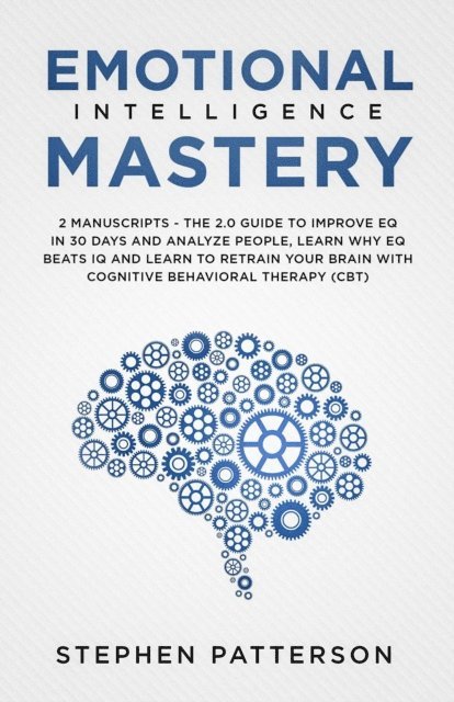 Stephen Patterson - Emotional Intelligence Mastery: The 2.0 Guide to Improve EQ in 30 Days and Analyze People, Learn Why EQ Beats IQ and Learn to Retrain your Brain with Cognitive Behavioral Therapy (CBT), E-bok
