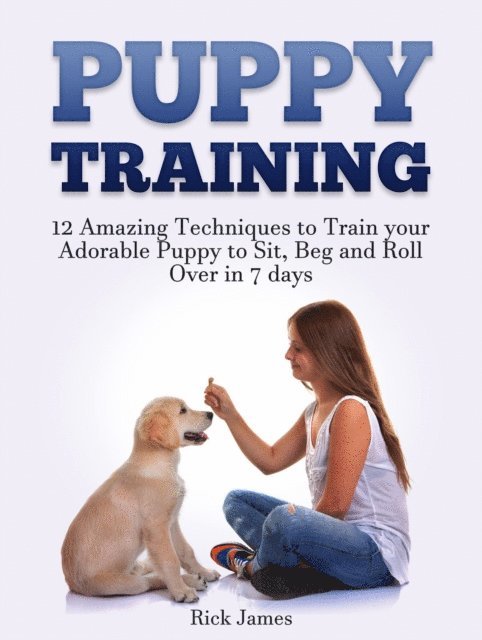 Rick James - Puppy Training: 12 Amazing Techniques to Train your Adorable Puppy to Sit, Beg and Roll Over in 7 days (Housebreaking, Puppy Tricks), E-bok