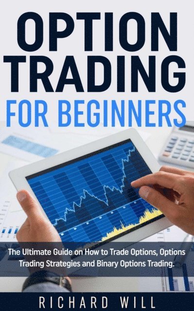 Richard Will - Option Trading for Beginners: The Ultimate Guide on How to Trade Options, Options Trading Strategies and Binary Options Trading., E-bok