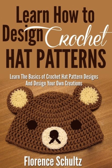 Florence Schultz - Learn How To Design Crochet Hat Patterns. Learn The Basics of Crochet Hat Pattern Designs and Design Your Own Creations., E-bok. Tillgänglighet: Lägg i varukorg