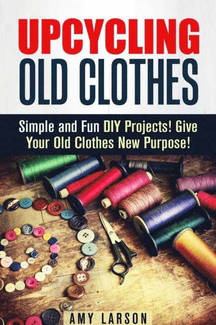 Amy Larson - Upcycling Old Clothes: Simple and Fun DIY Projects! Give Your Old Clothes New Purpose!, E-bok. Tillgänglighet: Lägg i varukorg
