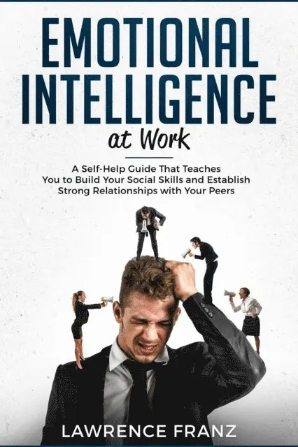 Lawrence Franz - Emotional Intelligence at Work: A Self-Help Guide That Teaches You to Build Your Social Skills and Establish Strong Relationships with Your Peers, E-bok. Tillgänglighet: Lägg i varukorg