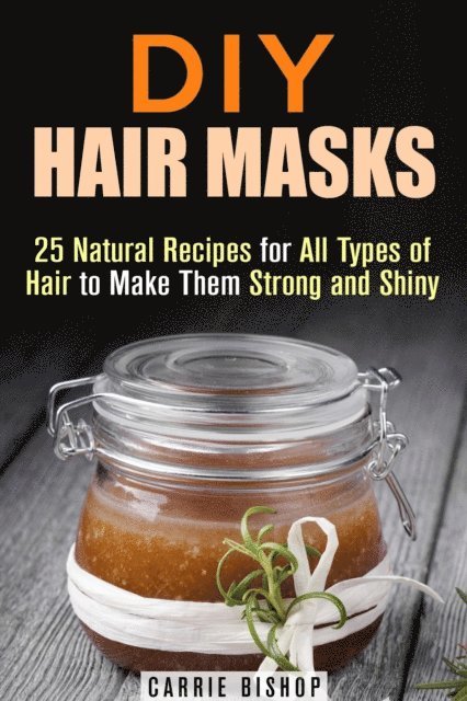 Carrie Bishop - DIY Hair Masks : 25 Natural Recipes for All Types of Hair to Make Them Strong and Shiny, E-bok