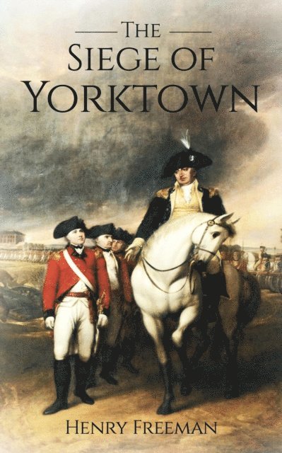 Henry Freeman - Siege of Yorktown: The Last Major Land Battle of the American Revolutionary War, E-bok