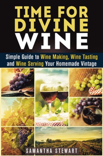 Samantha Stewart - Time for Divine Wine: Simple Guide to Wine Making, Wine Tasting and Wine Serving Your Homemade Vintage, E-bok. Tillgänglighet: Lägg i varukorg