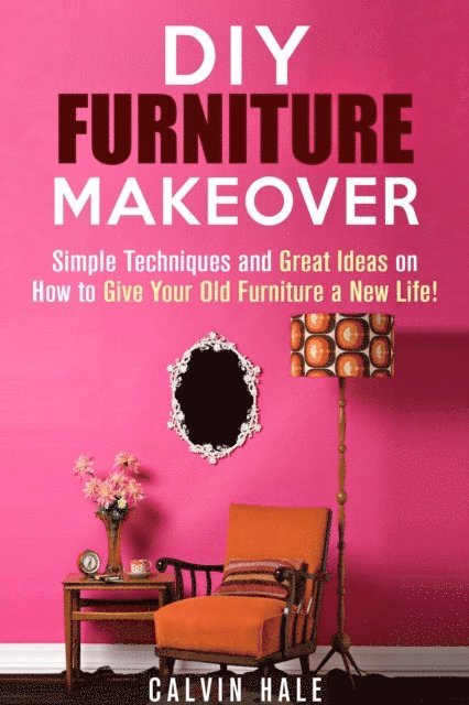 Calvin Hale - DIY Furniture Makeover: Simple Techniques and Great Ideas on How to Give Your Old Furniture a New Life!, E-bok. Tillgänglighet: Lägg i varukorg
