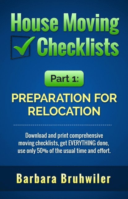 Barbara Bruhwiler - House Moving Checklists, Part 1: Preparation for Relocation. (Download and Print Comprehensive Moving Checklists, Get EVERYTHING Done, Use Only 50% of the Usual Time and Effort.), E-bok