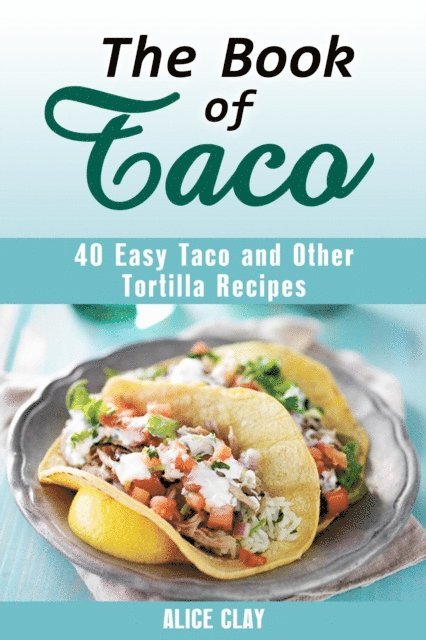 Alice Clay - Book of Taco: 40 Easy Taco and Other Tortilla Recipes, E-bok