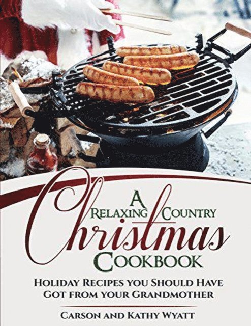 Kathy Wyatt, Carson Wyatt - Relaxing Country Christmas Cookbook: Holiday Recipes you Should Have got From Your Grandmother!, E-bok