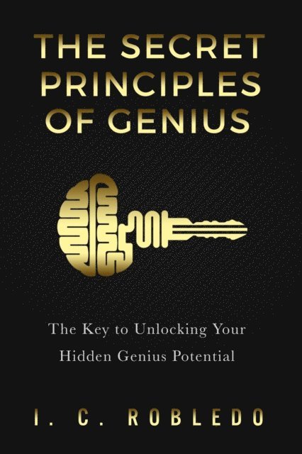 I. C. Robledo - Secret Principles of Genius: The Key to Unlocking Your Hidden Genius Potential, E-bok