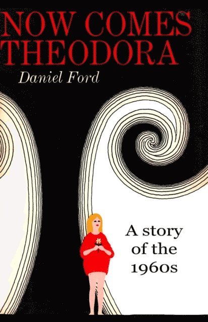 Daniel Ford - Now Comes Theodora: A Story of the 1960s, E-bok