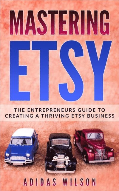 Adidas Wilson - Mastering Etsy - The Entrepreneurs Guide To Creating A Thriving Etsy Business, E-bok