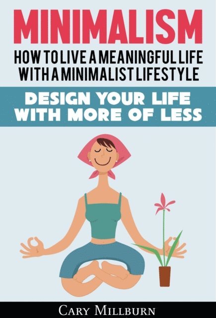 Cary Millburn - Minimalism: How To Live A Meaningful Life With A Minimalist Lifestyle; Design Your Life With More Of Less, E-bok