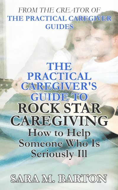 Sara M. Barton - Practical Caregiver's Guide to Rock Star Caregiving: How to Help Someone Who Is Seriously Ill, E-bok. Tillgänglighet: Lägg i varukorg