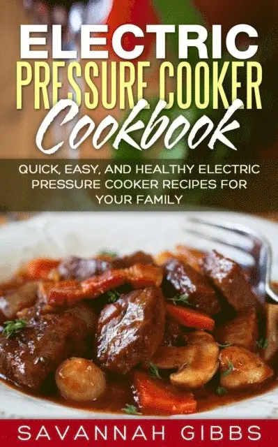Electric Pressure Cooker Cookbook: Quick, Easy, and Healthy Electric Pressure Cooker Recipes for Your Family