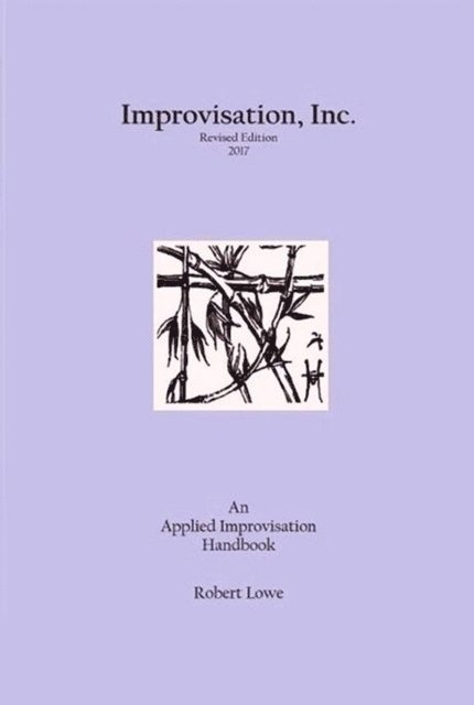 Robert Lowe - Improvisation, Inc. :Revised Edition 2017: An Applied Improvisation Handbook, E-bok