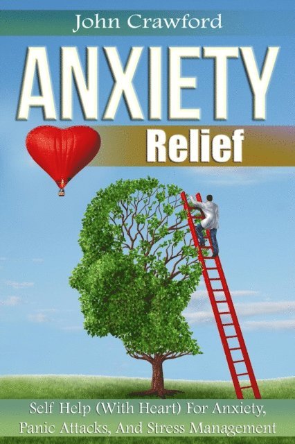 John Crawford - Anxiety Relief: Self Help (With Heart) For Anxiety, Panic Attacks, And Stress Management, E-bok