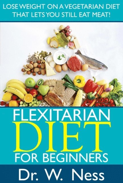 Dr. W. Ness - Flexitarian Diet for Beginners: Lose Weight On A Vegetarian Diet That Lets You Still Eat Meat!, E-bok. Tillgänglighet: Lägg i varukorg