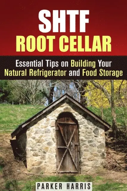SHTF Root Cellar Essential Tips on Building Your Natural Refrigerator and Food Storage
