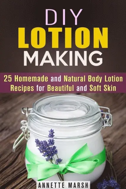 DIY Lotion Making: 25 Homemade and Natural Body Lotion Recipes for Beautiful and Soft Skin