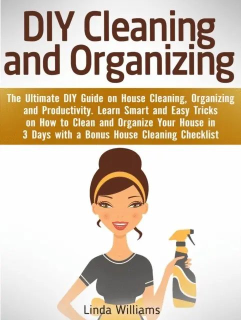 DIY Cleaning and Organizing: The Ultimate DIY Guide on House Cleaning, Organizing and Productivity. Learn Smart and Easy Tricks on How to Clean and Organize Your House in 3 Days with a Checklist