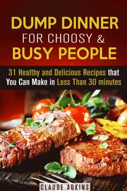 Dump Dinner for Choosy & Busy People: 31 Healthy and Delicious Recipes that You Can Make in Less Than 30 minutes