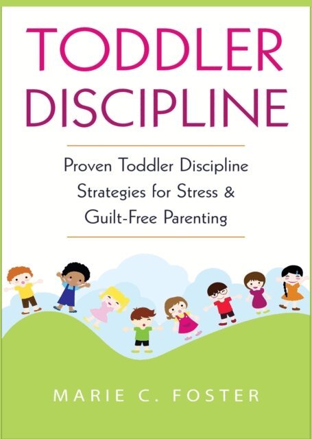MARIE C. FOSTER - Toddler Discipline: Proven Toddler Discipline  Strategies for Stress & Guilt-Free Parenting, E-bok
