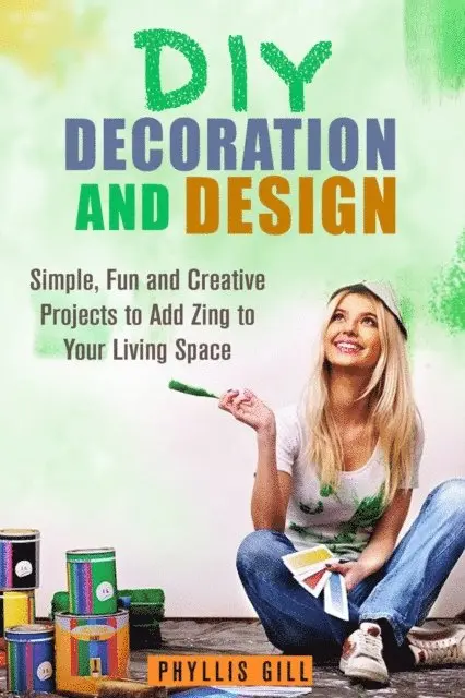 DIY Decoration and Design: Simple, Fun and Creative Projects to Add Zing to Your Living Space