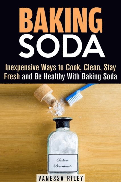 Vanessa Riley - Baking Soda: Inexpensive Ways to Cook, Clean, Stay Fresh and Be Healthy With Baking Soda, E-bok