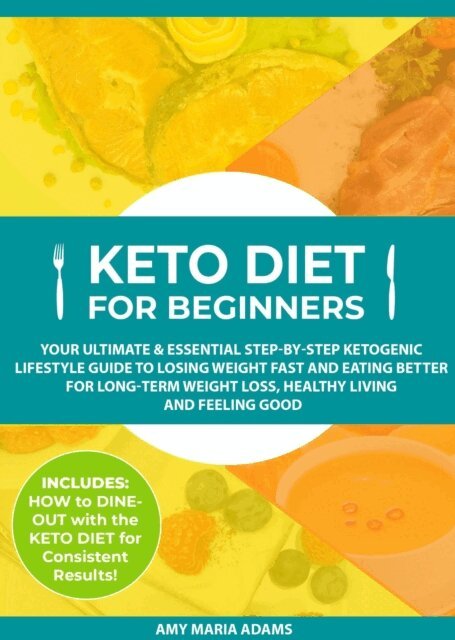 AMY MARIA ADAMS - Keto Diet for Beginners: Your Ultimate & Essential Step-by-Step Ketogenic Lifestyle Guide to Losing Weight Fast and Eating Better for Long-Term Weight Loss, Healthy Living and Feeling Good, E-bok