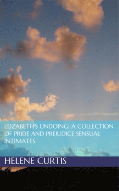 Petra Belmonte, Jane Hunter, Helene Curtis - Elizabeth's Undoing: A Collection of Pride and Prejudice Sensual Intimates, E-bok