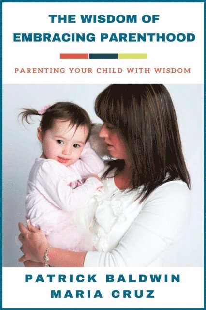 Maria Cruz, Patrick Baldwin - Wisdom of Embracing Parenthood: Parenting Your Child with Wisdom, E-bok