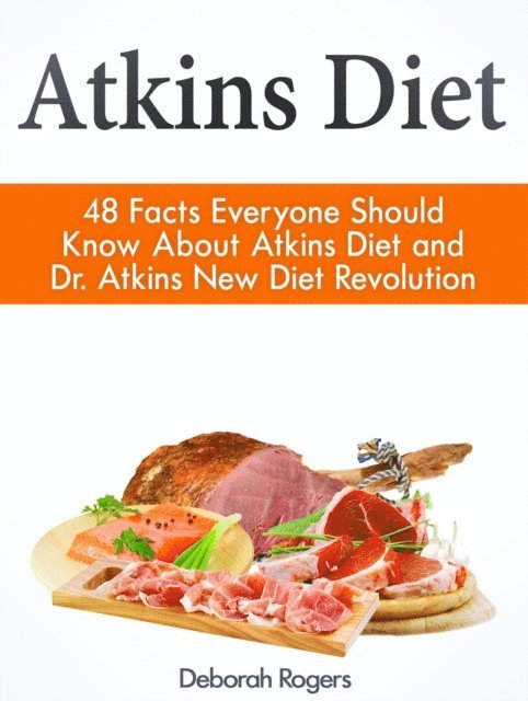 Deborah Rogers - Atkins Diet: 48 Facts Everyone Should Know About Atkins Diet and Dr Atkins New Diet Revolution, E-bok