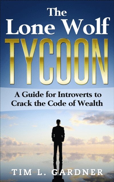 Tim L. Gardner - Lone Wolf Tycoon: A Guide For Introverts to Crack the Code of Wealth, E-bok