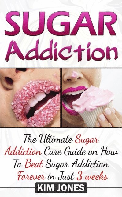 Kim Jones - Sugar Addiction: The Ultimate Sugar Addiction Cure Guide on How to Beat Sugar Addiction Forever in Just 3 Weeks, E-bok