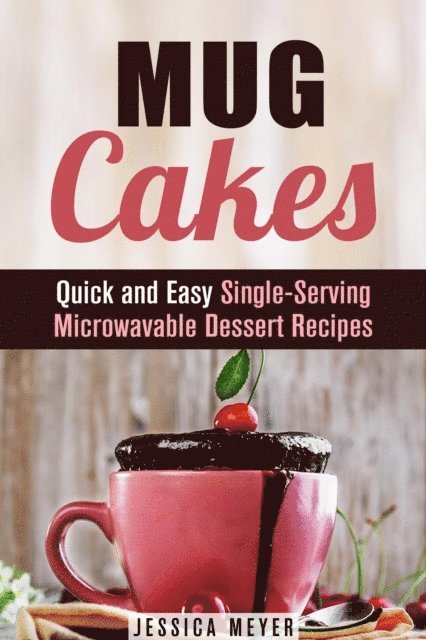 Jessica Meyer - Mug Cakes: Quick and Easy Single-Serving Microwavable Dessert Recipes, E-bok
