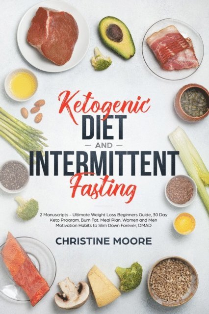 Christine Moore - Ketogenic Diet and Intermittent Fasting: Ultimate Weight Loss Beginners Guide, 30 Day Keto Program, Burn Fat, Meal Plan, Women and Men Motivation Habits to Slim Down Forever, OMAD, E-bok