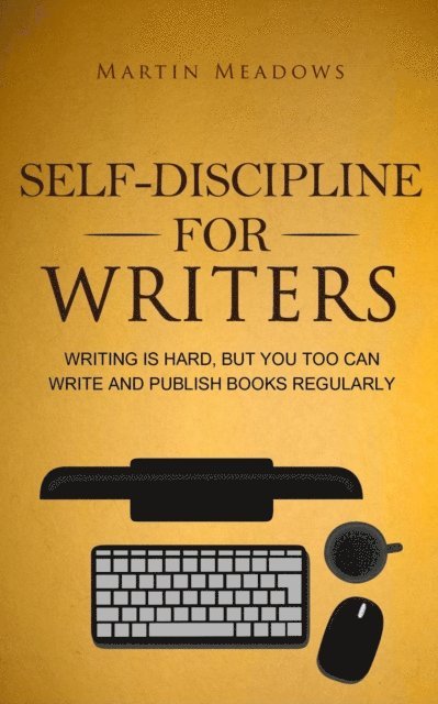 Martin Meadows - Self-Discipline for Writers: Writing Is Hard, But You Too Can Write and Publish Books Regularly, E-bok