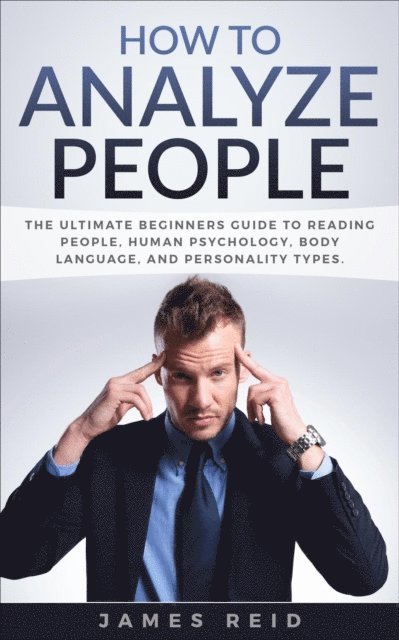 James Reid - How to Analyze People: The Ultimate Beginners Guide to Reading People, Human Psychology, Body Language & Personality Types, E-bok